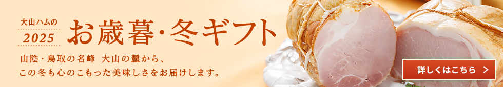 大山ハムの2025お歳暮・冬ギフト 山陰・鳥取の名峰 大山の麓から、この冬も心のこもった美味しさをお届けします。